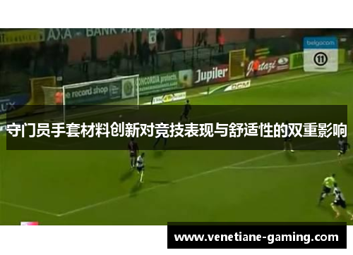 守门员手套材料创新对竞技表现与舒适性的双重影响